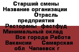 Старший смены › Название организации ­ SUBWAY › Отрасль предприятия ­ Рестораны, фастфуд › Минимальный оклад ­ 28 000 - Все города Работа » Вакансии   . Самарская обл.,Чапаевск г.